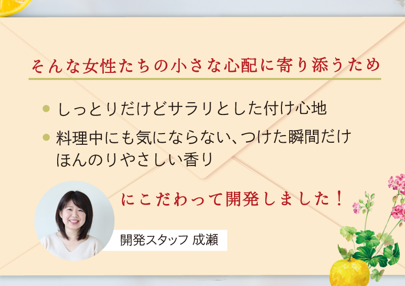 しっとりだけどサラサラとした付け心地、ほんのりやさしい香りにこだわって開発！