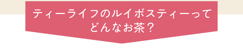 ティーライフのルイボスティーってどんなお茶？