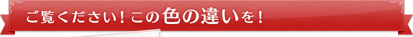 ご覧ください!この色の違いを!