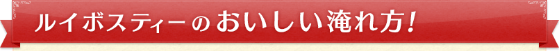 ルイボスティーのおいしい淹れ方!