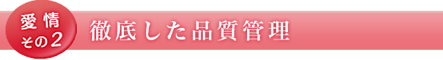 愛情その2 徹底した品質管理