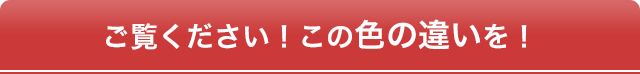 ご覧ください!この色の違いを!