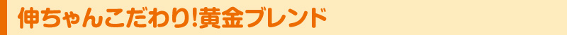伸ちゃんこだわり!黄金ブレンド