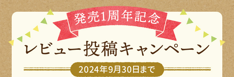 発売1周年記念 レビュー投稿キャンペーン 2024年9月30日まで