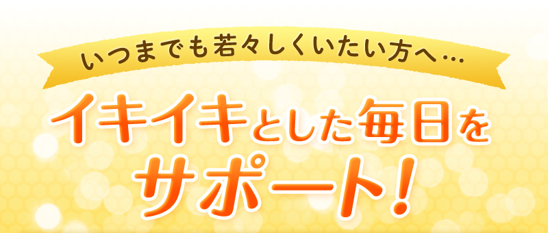 いつまでも若々しくいたい方へ…イキイキとした毎日をサポート!