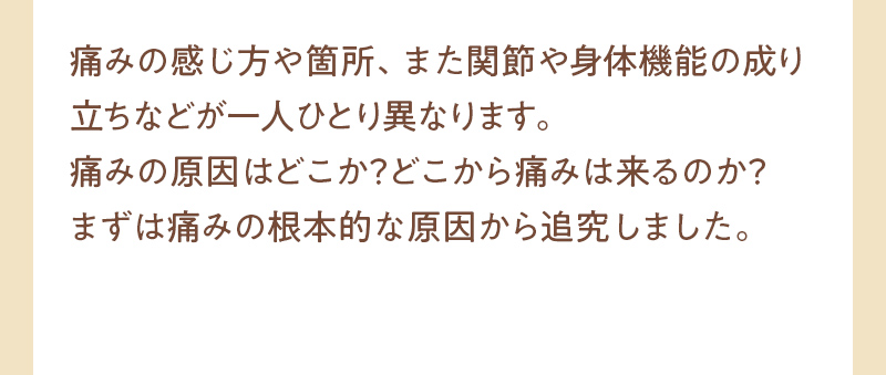 痛みの根本的な原因から追究しました。