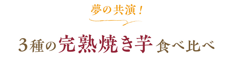 夢の共演!3種の完熟焼き芋食べ比べ