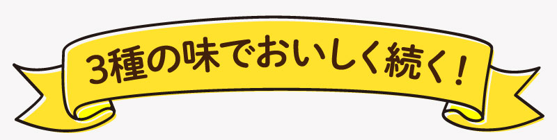 3種の味でおいしく続く！