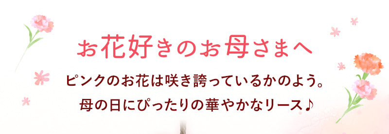 お花好きのお母さまへ ピンクのお花は咲き誇っているかのよう。母の日にぴったりの華やかなリース。