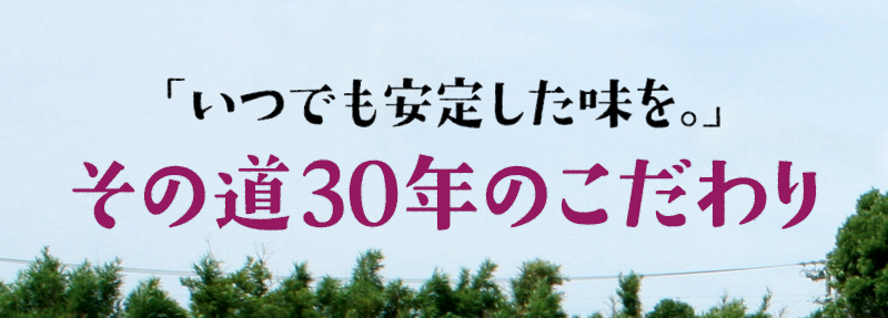 「いつでも安定した味を。」その道30年のこだわり