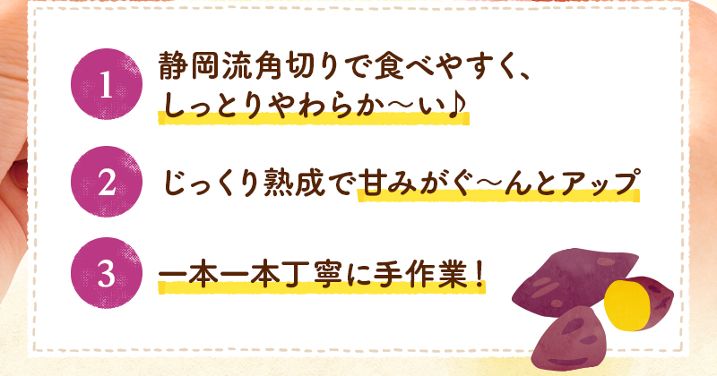 1.静岡流角切りで食べやすく、 しっとりやわらか~い♪ 2.じっくり熟成で甘みがぐ~んとアップ 3.一本一本丁寧に手作業!