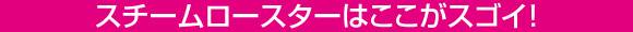 スチームロースターはここがスゴイ!
