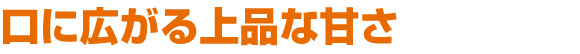 口に広がる上品な甘さ