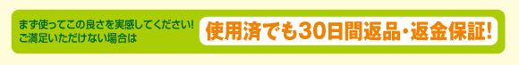 まず使ってこの良さを実感してください!ご満足いただけない場合は「使用済でも30日間返品・返金保証!」