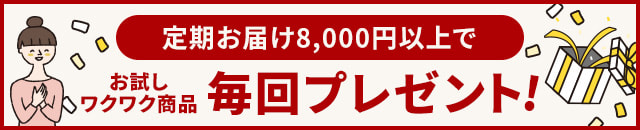 定期お届け8,000円以上で「お試しワクワク商品」毎回プレゼント!