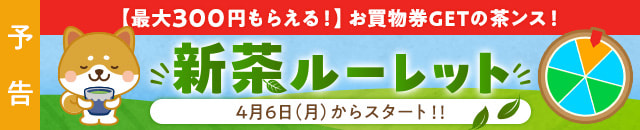 【予告】お買物券GETの茶ンス!新茶ルーレット
