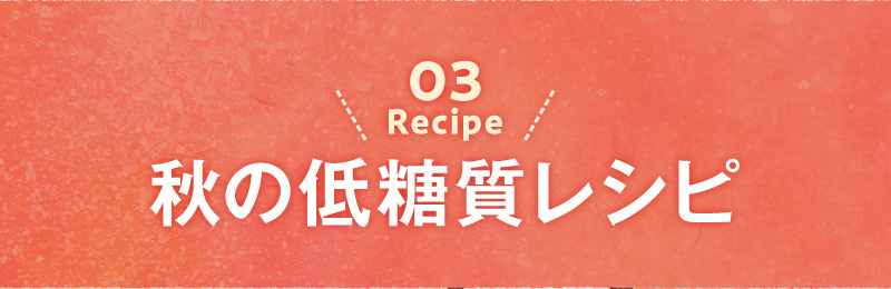 03 recipe 秋の低糖質レシピ