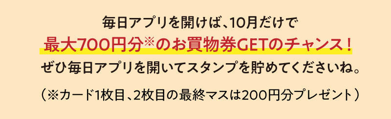 毎日アプリを開けば、10月だけで最大700円分のお買物券GETのチャンス！