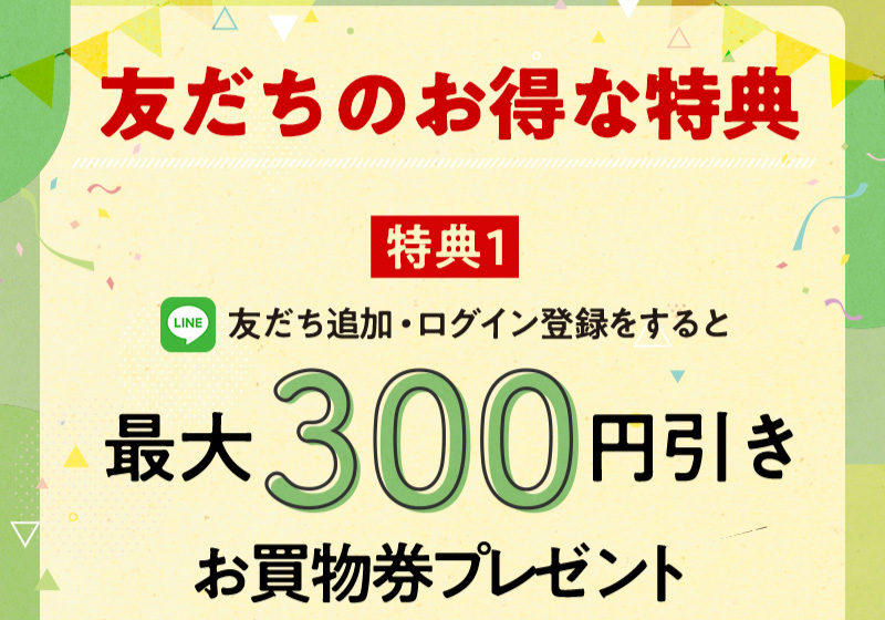 友だちのお得な特典その1！最大300円引きお買物券プレゼント