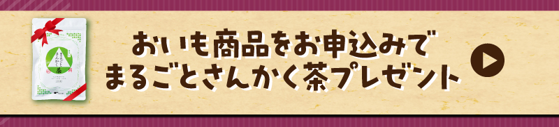 おいも商品をお申込みでまるごとさんかく茶プレゼント