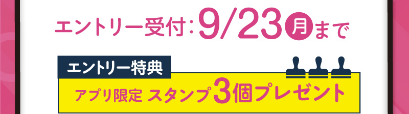 エントリー受付：9月23日（月）まで・エントリー特典：アプリ限定スタンプ3個プレゼント