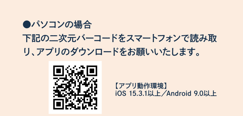 パソコンの場合：二次元バーコードをスマートフォンで読み取り、アプリのダウンロードをお願いいたします。