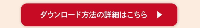 ダウンロード方法の詳細はこちら