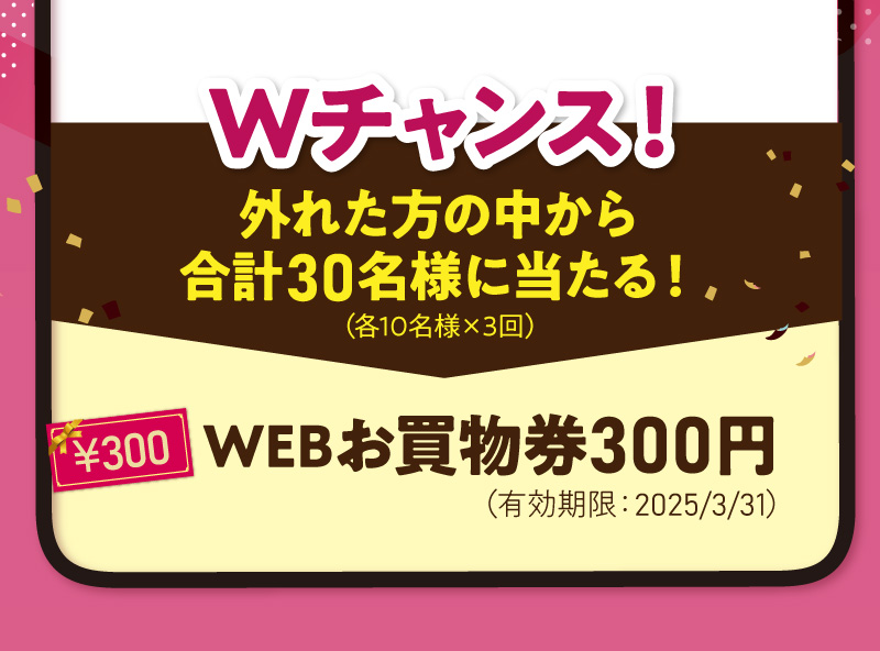 Wチャンス！外れた方の中から合計30名様に当たる！