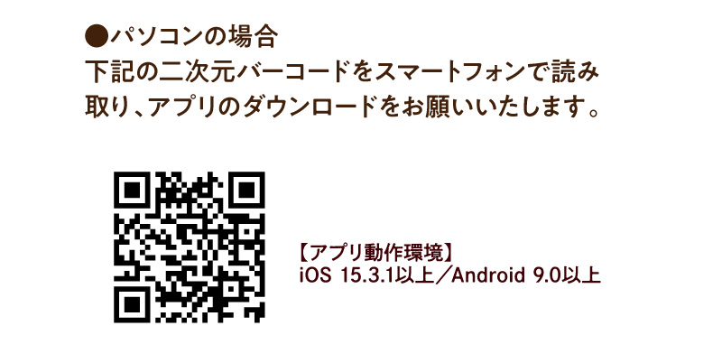 パソコンの場合：二次元バーコードをスマートフォンで読み取り、アプリのダウンロードをお願いいたします。