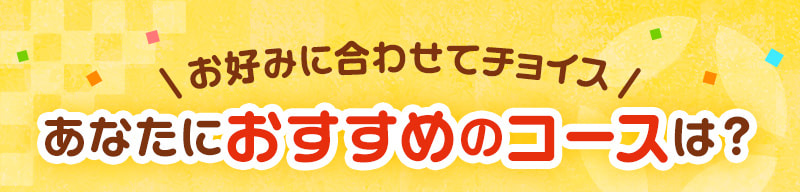 あなたにおすすめのコースは？