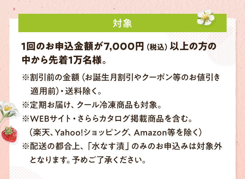 1回のお申込金額が7,000円(税込)以上の方の中から先着1万名様。