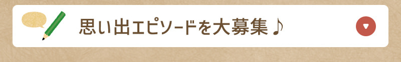 思い出エピソードを大募集♪