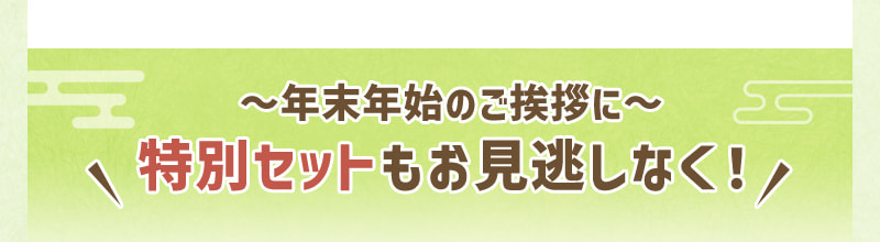 年末年始のご挨拶に 特別セットもお見逃しなく！