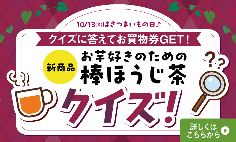 10月13日（金）はさつまいもの日♪クイズに答えてお買物券GET！新商品「お芋好きのための棒ほうじ茶」クイズ！
