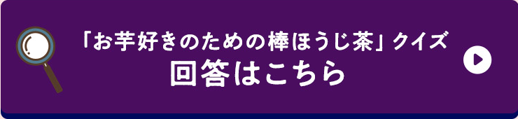 「お芋好きのための棒ほうじ茶」クイズ回答はこちら