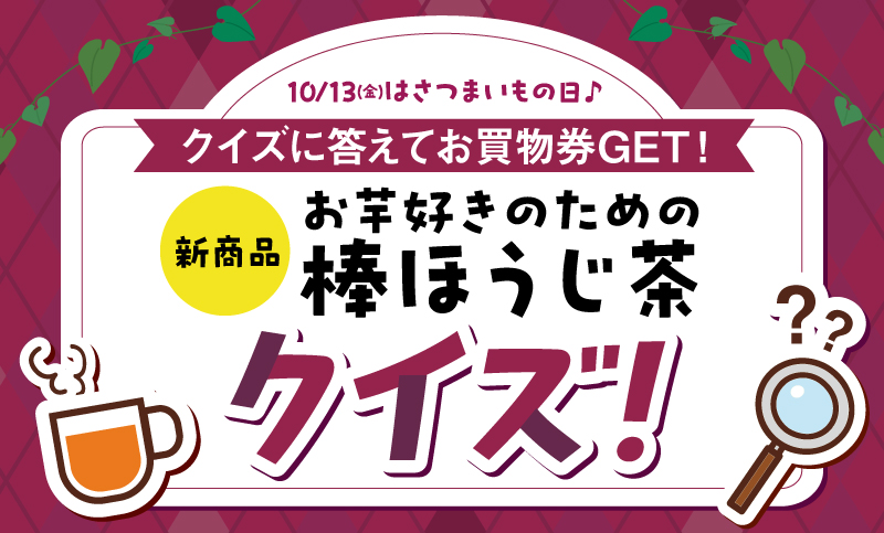 10月13日（金）はさつまいもの日♪クイズに答えてお買物券GET！新商品「お芋好きのための棒ほうじ茶」クイズ！