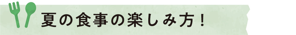 夏の食事の楽しみ方！