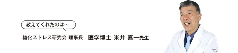 教えてくれたのは…糖化ストレス研究会 理事長　医学博士 米井 嘉一先生