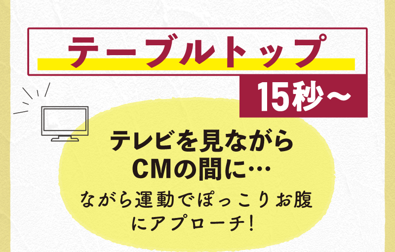 テーブルトップ15秒以上！テレビを見「ながら」運動でアプローチ！