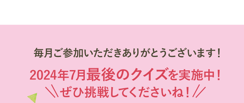 2024年7月最後のクイズを実施中！ぜひ挑戦してくださいね！