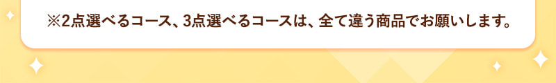 ※2点選べるコース、3点選べるコースは、全て違う商品でお願いします。